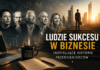 Ludzie sukcesu w biznesie – inspirujące historie przedsiębiorców
